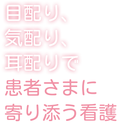 目配り、気配り、耳配りで患者さまに寄り添う看護